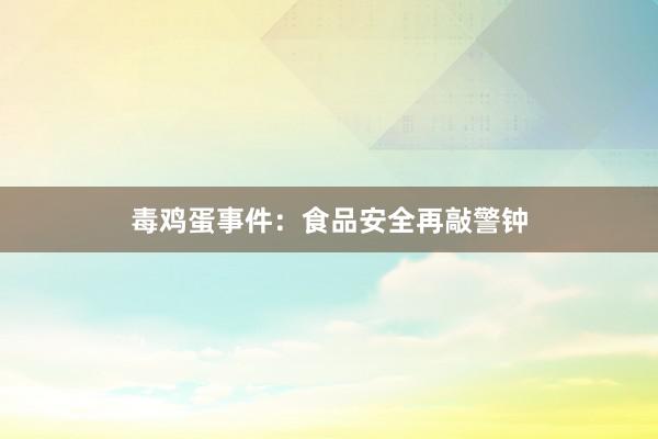 毒鸡蛋事件：食品安全再敲警钟